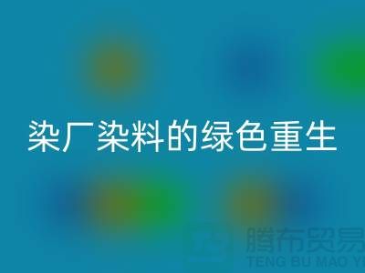 ### 探索染厂染料的绿色重生：浙江库存染料安博网_安博(中国)行业概览