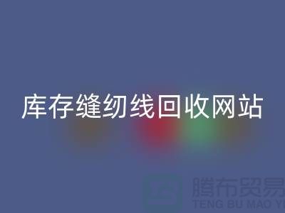 库存缝纫线安博网_安博(中国)网站案例分析与成功经验_涤纶缝纫线安博网_安博(中国)平台