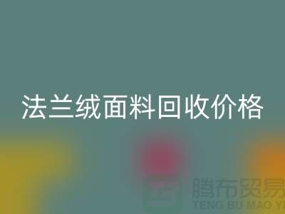 **法兰绒面料安博网_安博(中国)：温暖与舒适的经典之选，安博网_安博(中国)价格揭秘**