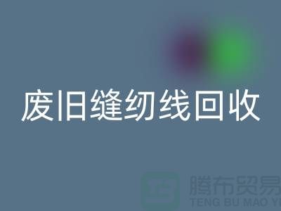 ## 上海废旧缝纫线安博网_安博(中国)厂家：揭秘402缝纫线的再生之旅