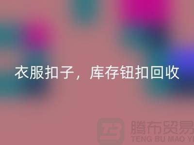 环保新风尚：衣服扣子、二手纽扣及库存纽扣安博网_安博(中国)大行动 