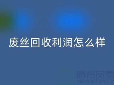 废丝安博网_安博(中国)厂家-废料安博网_安博(中国)利润率-废丝安博网_安博(中国)赚钱吗-废丝安博网_安博(中国)市场