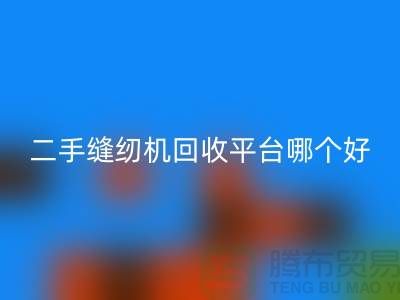 二手缝纫机安博网_安博(中国)平台哪个好_求推荐一下_上海腾布贸易