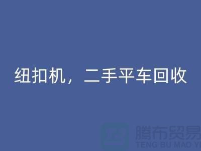 二手冚车安博网_安博(中国)，纽扣机安博网_安博(中国)，二手平车安博网_安博(中国)-二手缝纫机安博网_安博(中国)公司