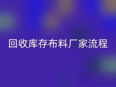 安博网_安博(中国)库存布料厂家-收购库存布料流程概述-上海腾布贸易