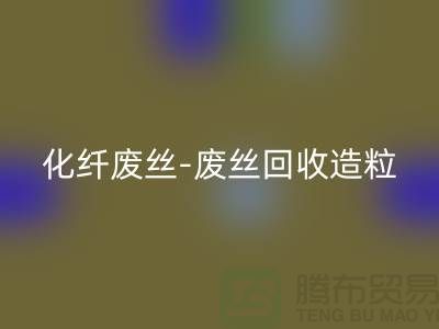 涤纶废料有收的吗-化纤废丝安博网_安博(中国)-废丝安博网_安博(中国)造粒-上海腾布贸易
