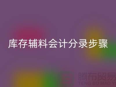 高效记录安博网_安博(中国)库存辅料会计分录步骤的事项-上海毛纱安博网_安博(中国)公司
