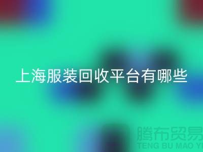 ### 正规服装安博网_安博(中国)平台有哪些？熟悉的【上海腾布贸易】