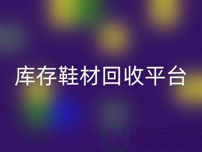 温州库存鞋材安博网_安博(中国)平台的选择指南