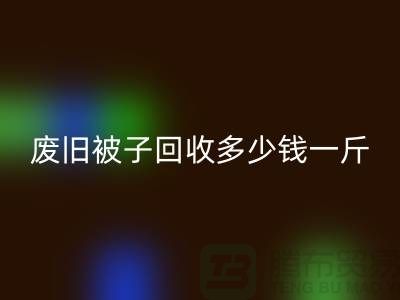 废旧被子安博网_安博(中国)多少钱一斤——安博网_安博(中国)