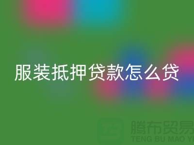服装抵押贷款怎么贷？是否可靠吗？上海库存服装安博网_安博(中国)公司