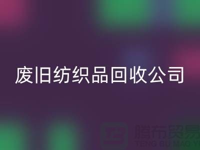 **南通纺织品安博网_安博(中国)公司：让废旧纺织品重获新生，引领绿色循环新时代**