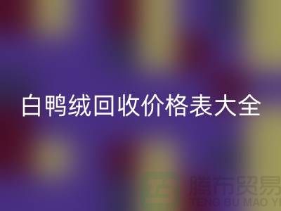 ## 灰鸭绒、白鸭绒安博网_安博(中国)价格表大全￥上海腾布贸易￥