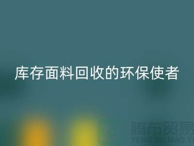 ### 上海腾布贸易公司：库存面料安博网_安博(中国)的环保使者