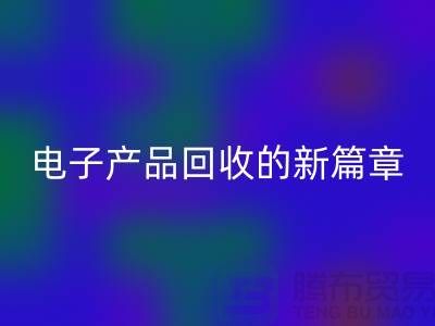 重塑电子生命：废旧电子产品安博网_安博(中国)的新篇章@上海腾布贸易