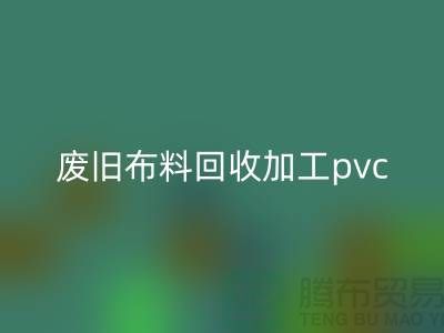 废旧布料安博网_安博(中国)加工pvc：打造环保新商机，废旧布料变身绿色