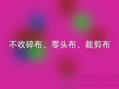 上海库存布料安博网_安博(中国)公司明确说明：不收碎布、零头布、裁剪布