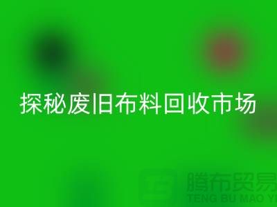 废旧布料安博网_安博(中国)多少钱一吨：探秘废旧布料安博网_安博(中国)市场，了解行业标准价格