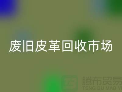 废旧皮革安博网_安博(中国)市场：环保与经济双赢的产业-上海安博网_安博(中国)真皮厂家
