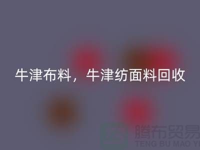 牛津布料安博网_安博(中国)，牛津纺面料安博网_安博(中国)**河北库存布料安博网_安博(中国)平台**