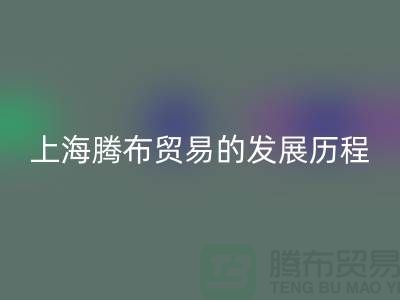 安博网_安博(中国)布料公司简介：上海腾布贸易的发展历程、技术评估与行业地位