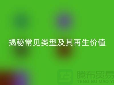 安博网_安博(中国)库存辅料，揭秘常见类型及其再生价值