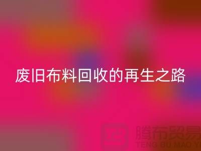 废旧布料安博网_安博(中国)厂家：绿色环保的废旧布料再生之路