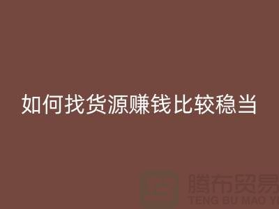 布料安博网_安博(中国)公司如何找货源赚钱比较稳当？-上海腾布贸易经验谈