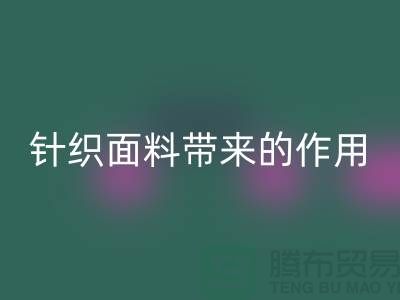 安博网_安博(中国)针织面料带来的作用_安博网_安博(中国)针织面料市场