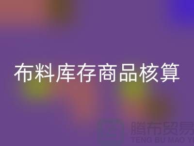 布料库存商品核算对于厂家的重要性_安博网_安博(中国)