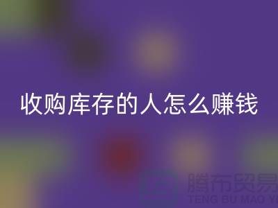 收购库存的人怎么赚钱（布料面料安博网_安博(中国)）_安博网_安博(中国)