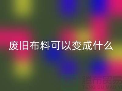 废旧布料安博网_安博(中国)可以变成什么？上海废旧布料安博网_安博(中国)厂家