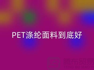 PET涤纶面料到底好在哪里-上海涤纶面料安博网_安博(中国)公司