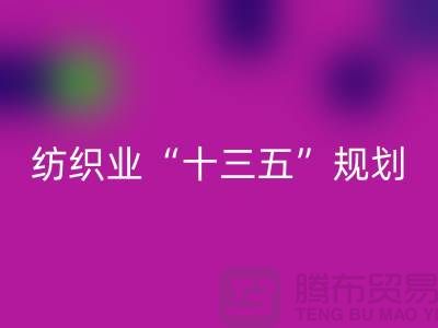 纺织业“十三五”规划两大重点调研工作-纺织面料安博网_安博(中国)公司