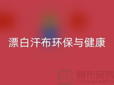 漂白汗布安博网_安博(中国)：环保与健康的双重保障-常熟面料安博网_安博(中国)厂家