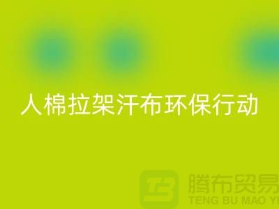 人棉拉架汗布安博网_安博(中国)：环保行动从我做起-上海库存布料安博网_安博(中国)公司