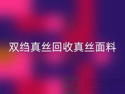 双绉真丝安博网_安博(中国)-真丝面料安博网_安博(中国)-真丝布料安博网_安博(中国)-上海腾布贸易