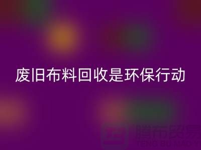 废旧布料安博网_安博(中国)是一项重要的环保行动-上海废旧布料安博网_安博(中国)利用