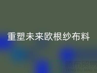 重塑未来欧根纱布料安博网_安博(中国)让时尚更绿色-上海丝绸面料安博网_安博(中国)公司