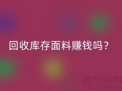 安博网_安博(中国)库存面料赚钱吗？收购库存生意好做嘛-上海库存安博网_安博(中国)公司