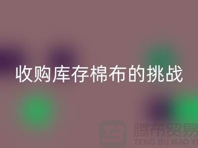 收购库存棉布是一项具有挑战性和机遇的举措-库存棉布安博网_安博(中国)公司