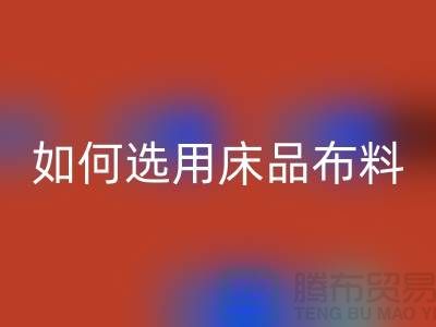 如何选用床品布料-家纺面料安博网_安博(中国)厂家-家纺布料安博网_安博(中国)公司