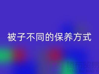 不同布料材质的被子不同的保养方式-南通床上用品四件套安博网_安博(中国)公司