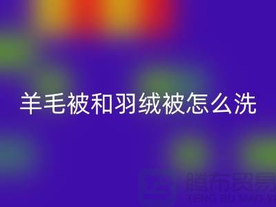 羊毛被和羽绒被怎么洗涤和保养方法-南通叠石桥库存家纺安博网_安博(中国)公司