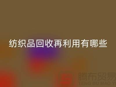废旧纺织品安博网_安博(中国)再利用面临的困难有哪些问题