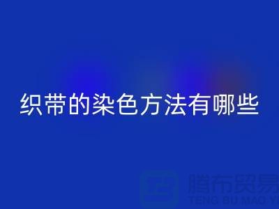 织带的染色方法有哪些-编织织带安博网_安博(中国)-丙纶织带安博网_安博(中国)公司