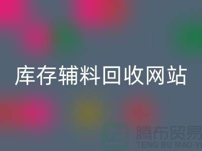 库存辅料安博网_安博(中国)网站哪家公司比较好？上海腾布贸易当之无愧！