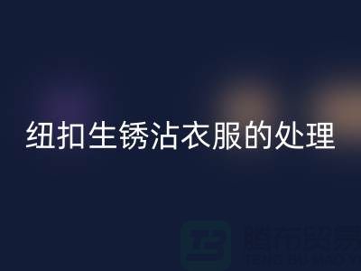 纽扣生锈沾衣服的处理办法-衣服纽扣安博网_安博(中国)价格-高价安博网_安博(中国)纽扣厂家