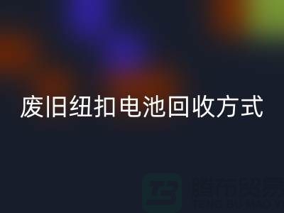 废旧纽扣电池安博网_安博(中国)方式：环保与科技的很活-上海纽扣安博网_安博(中国)公司