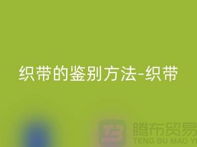 织带的鉴别方法-安博网_安博(中国)织带价格-安博网_安博(中国)库存织带厂家